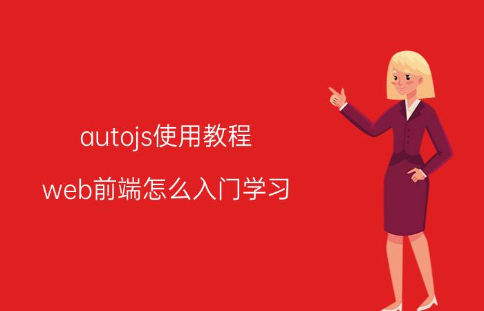 autojs使用教程 web前端怎么入门学习？